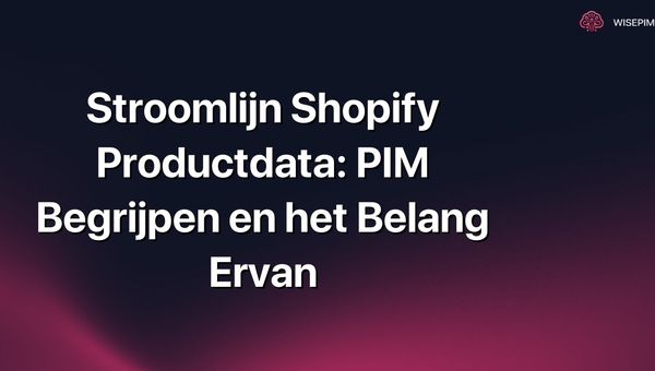 Stroomlijn Shopify Productdata: PIM Begrijpen en het Belang Ervan