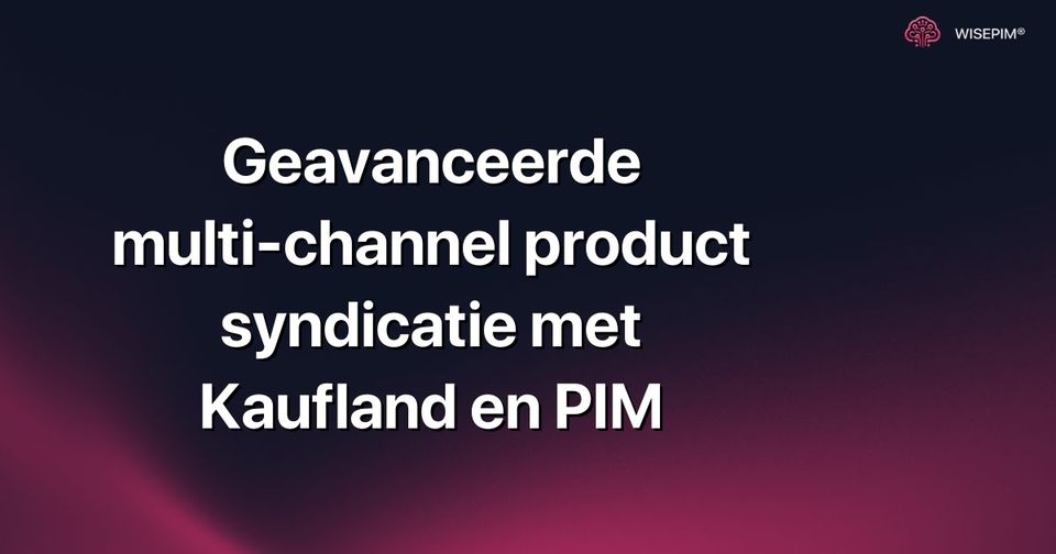 Hoe je multi-channel product syndicatie opzet met Kaufland en PIM
