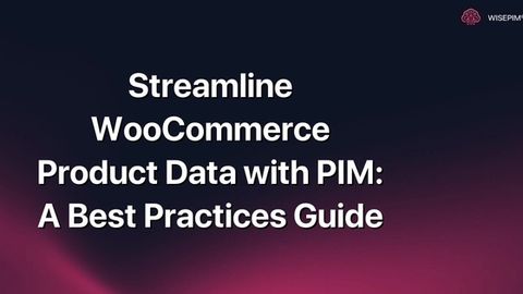 How to Streamline WooCommerce Product Data with PIM Best Practices