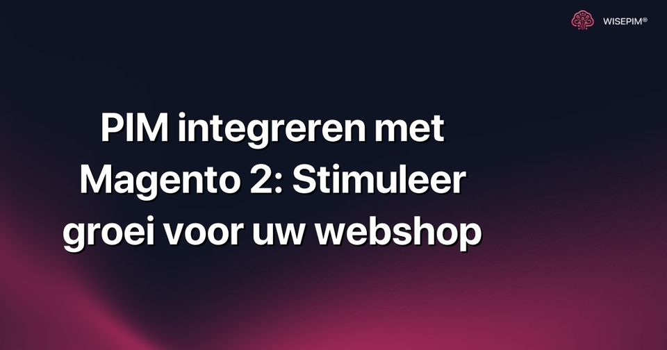 Hoe PIM integreren met Magento 2: Stimuleer de groei van uw webshop