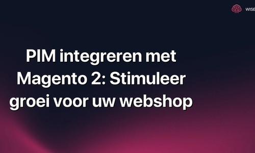 PIM integreren met Magento 2: Stimuleer groei voor uw webshop