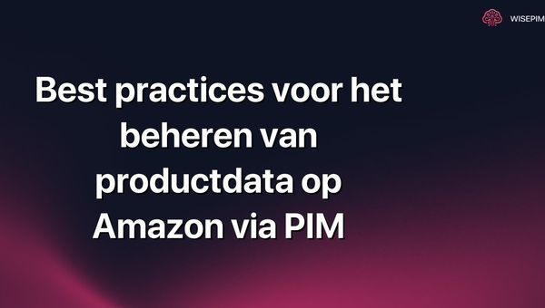 Best practices voor het beheren van productdata op Amazon via PIM
