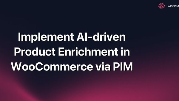 Implement AI-driven Product Enrichment in WooCommerce via PIM