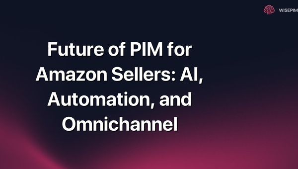 Future of PIM for Amazon Sellers: AI, Automation, and Omnichannel