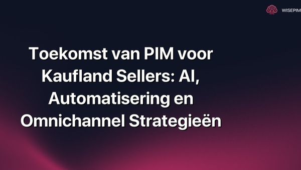 Toekomst van PIM voor Kaufland Sellers: AI, Automatisering en Omnichannel Strategieën