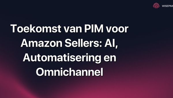 Toekomst van PIM voor Amazon Sellers: AI, Automatisering en Omnichannel