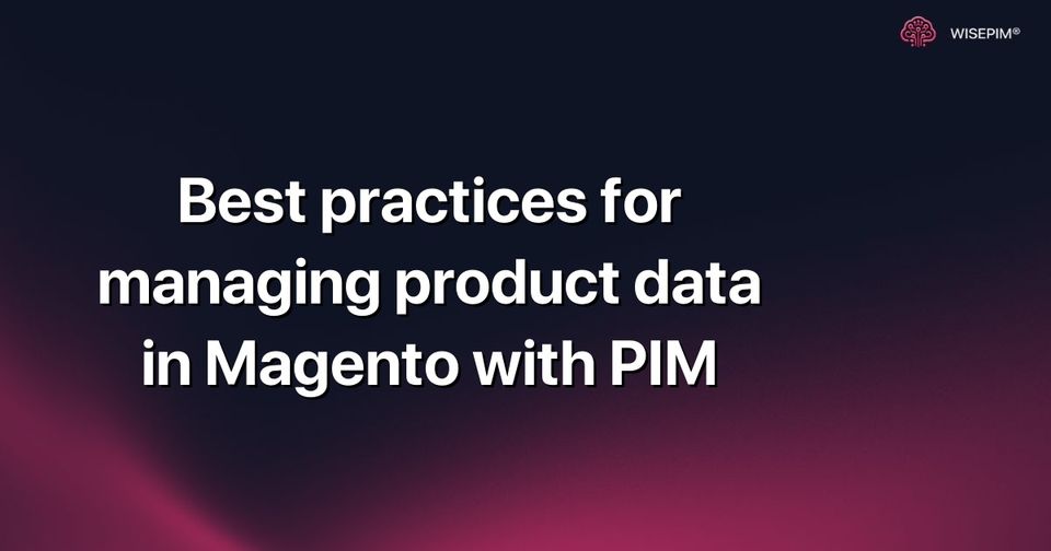 How to Optimize Product Data Management in Magento with PIM