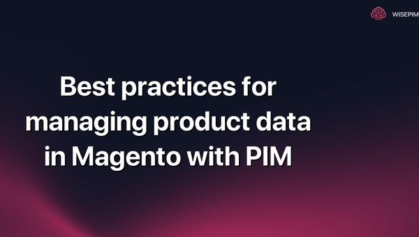 Best practices for managing product data in Magento with PIM