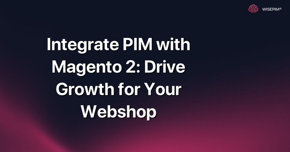 How to Integrate PIM with Magento 2 to Drive Webshop Growth