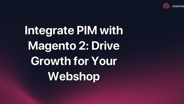 Integrate PIM with Magento 2: Drive Growth for Your Webshop