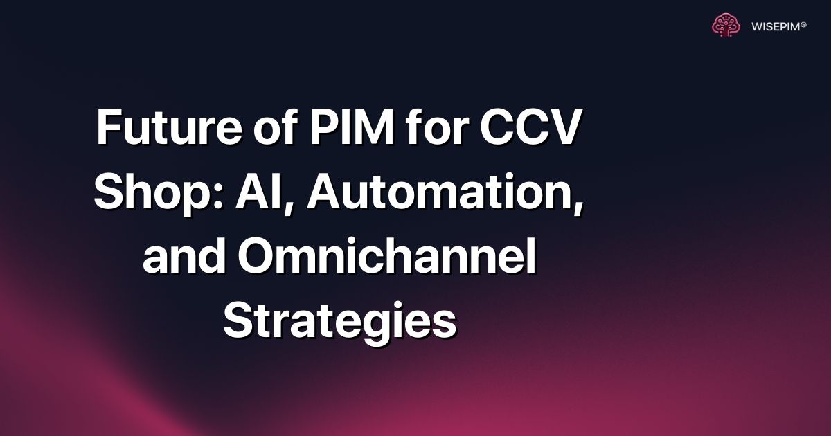 Future of PIM for CCV Shop: AI, Automation, and Omnichannel Strategies