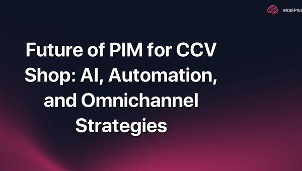 Future of PIM for CCV Shop: AI, Automation, and Omnichannel Strategies