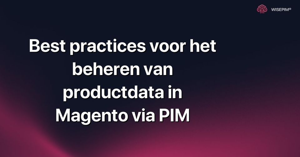 Hoe je productdata optimaal beheert in Magento met PIM