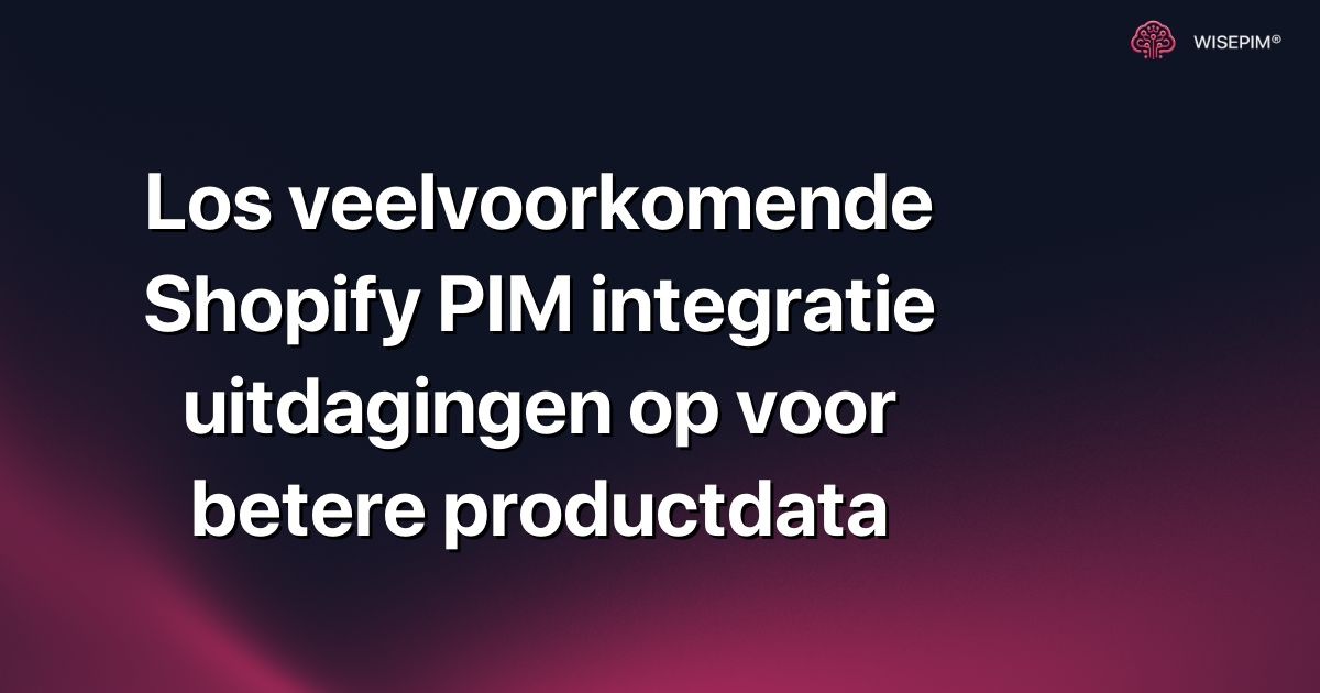 Los veelvoorkomende Shopify PIM integratie uitdagingen op voor betere productdata