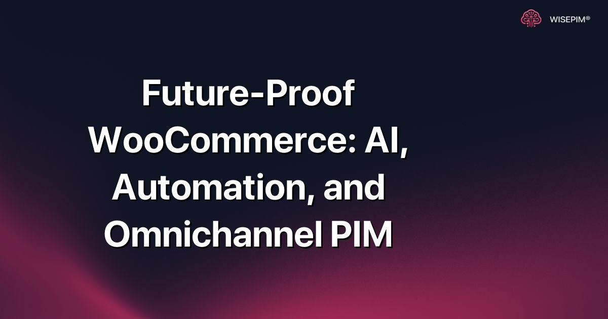 Future-Proof WooCommerce: AI, Automation, and Omnichannel PIM