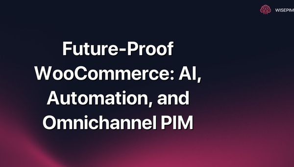 Future-Proof WooCommerce: AI, Automation, and Omnichannel PIM