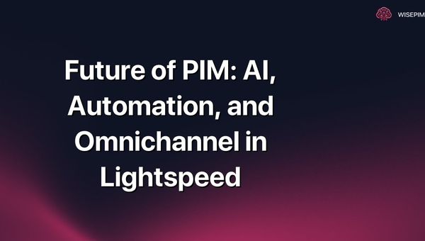 Future of PIM: AI, Automation, and Omnichannel in Lightspeed
