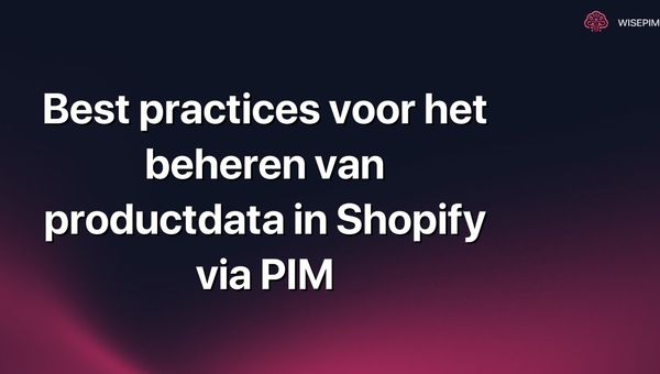 Best practices voor het beheren van productdata in Shopify via PIM