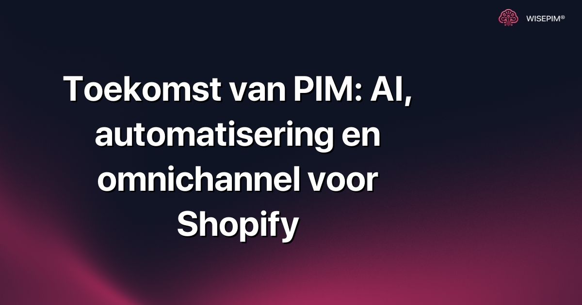 Toekomst van PIM: AI, automatisering en omnichannel voor Shopify