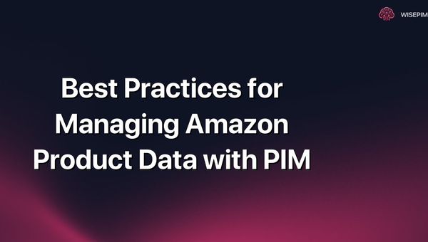 Best Practices for Managing Amazon Product Data with PIM