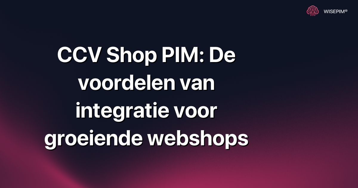 CCV Shop PIM: De voordelen van integratie voor groeiende webshops