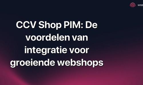 CCV Shop PIM: De voordelen van integratie voor groeiende webshops