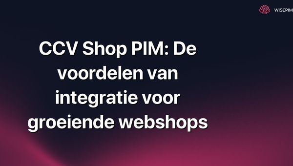 CCV Shop PIM: De voordelen van integratie voor groeiende webshops
