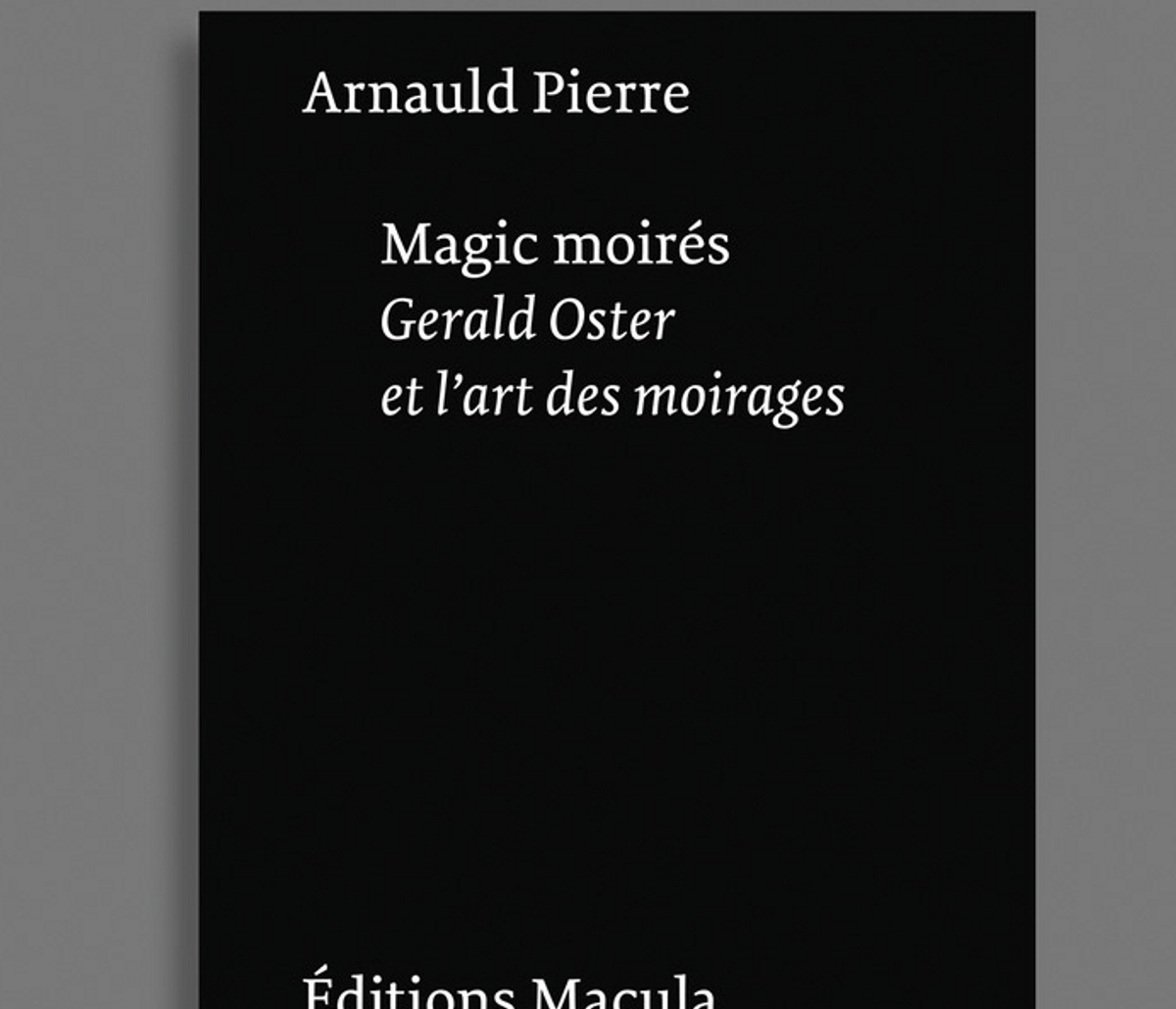 Arnauld Pierre, Magic Moirés. Gerald Oster et l’art des moirages, Paris, Éditions Macula, 2022, 224 pages, 26 euros.
D.R.