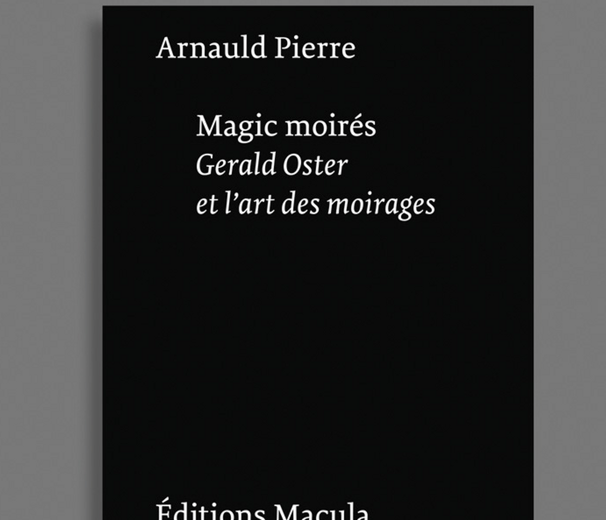Arnauld Pierre, Magic Moirés. Gerald Oster et l’art des moirages, Paris, Éditions Macula, 2022, 224 pages, 26 euros.

D.R.