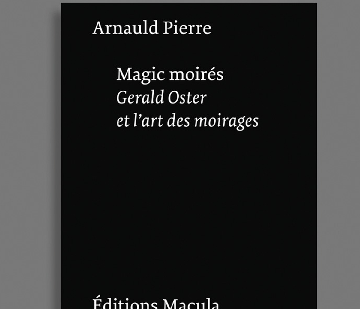 Arnauld Pierre, Magic Moirés. Gerald Oster et l’art des moirages, Paris, Éditions Macula, 2022, 224 pages, 26 euros.
D.R.