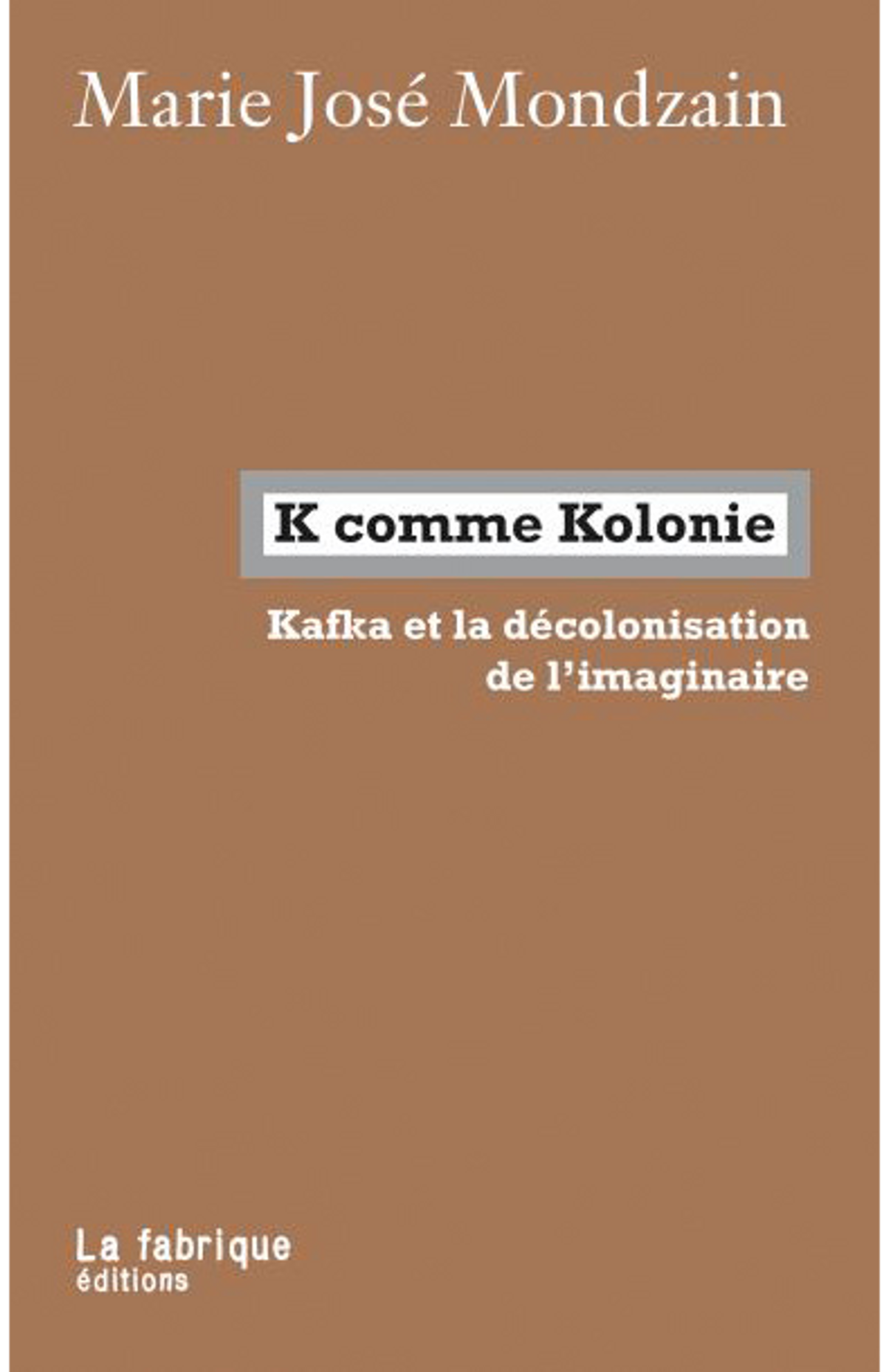 Marie José Mondzain, K comme Kolonie. Kafka et la décolonisation de l’imaginaire, Paris, La fabrique éditions, 2020, 247 pages, 14 euros. 