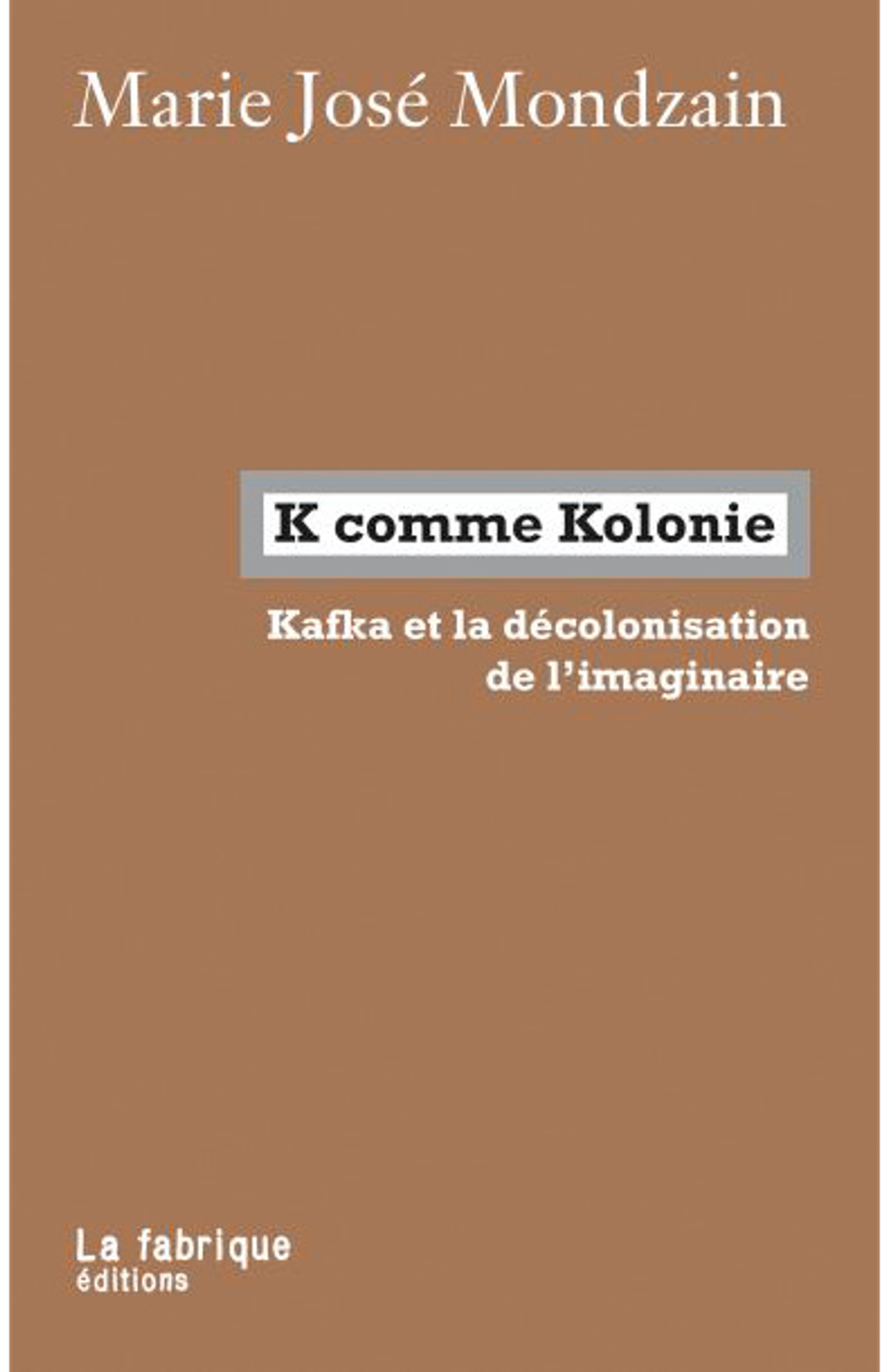 Marie José Mondzain, K comme Kolonie. Kafka et la décolonisation de l’imaginaire, Paris, La fabrique éditions, 2020, 247 pages, 14 euros.