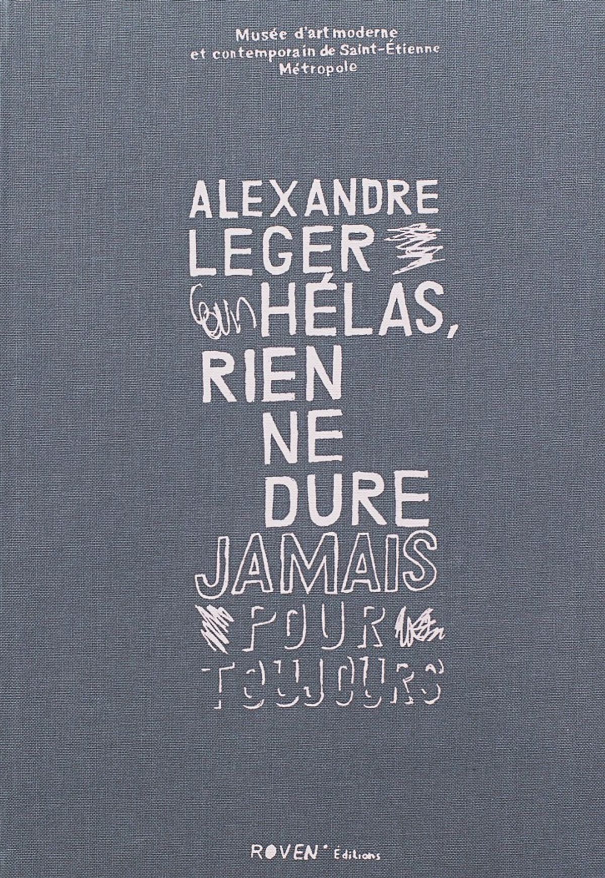 Alexandre Leger. Hélas, rien ne dure jamais pour toujours, Paris, Roven éditions, Saint-Étienne, musée d’Art moderne et contemporain de Saint-Étienne Métropole, 2019, 178 pages, 23 euros