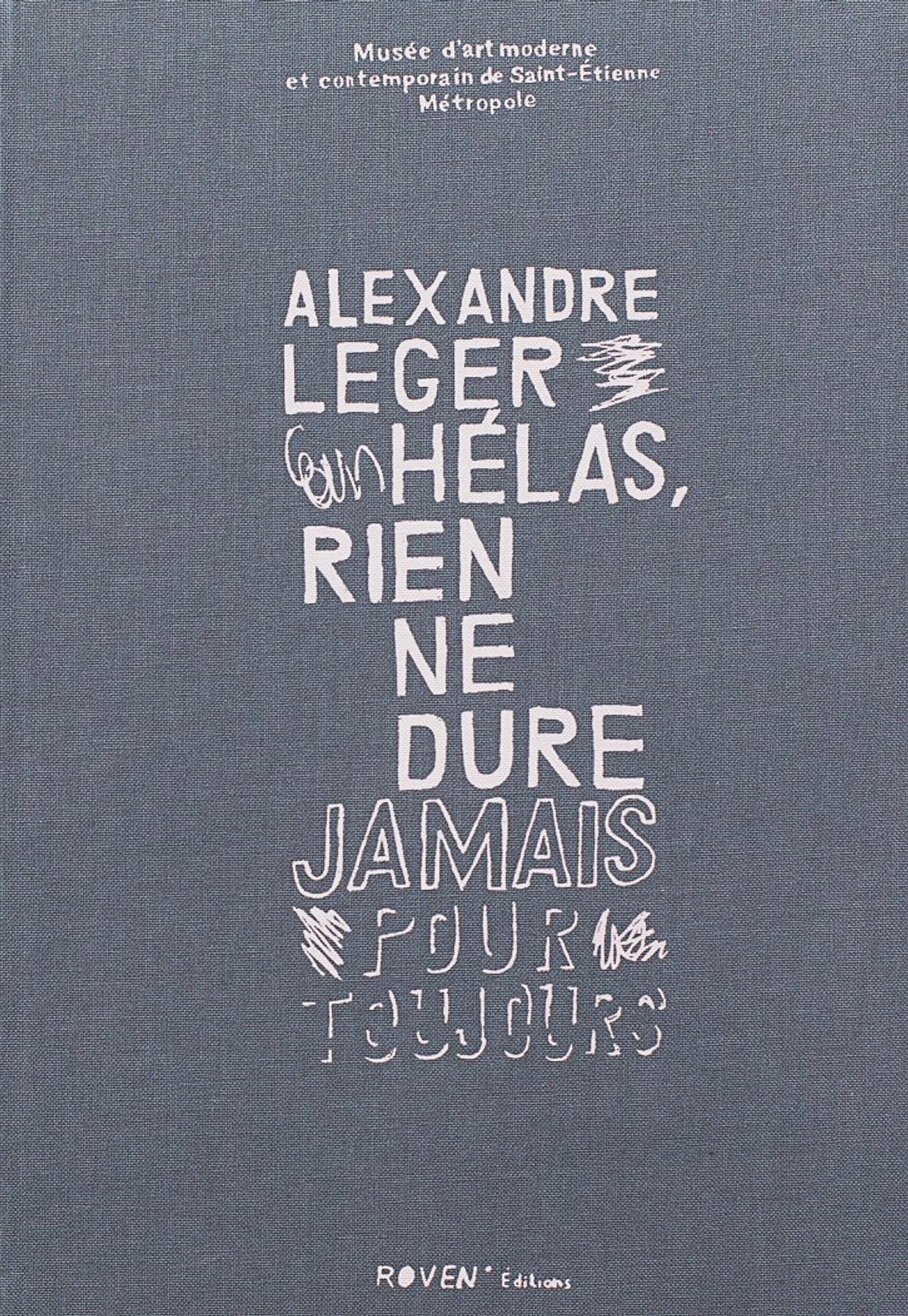 Alexandre Leger. Hélas, rien ne dure jamais pour toujours, Paris, Roven éditions, Saint-Étienne, musée d’Art moderne et contemporain de Saint-Étienne Métropole, 2019, 178 pages, 23 euros