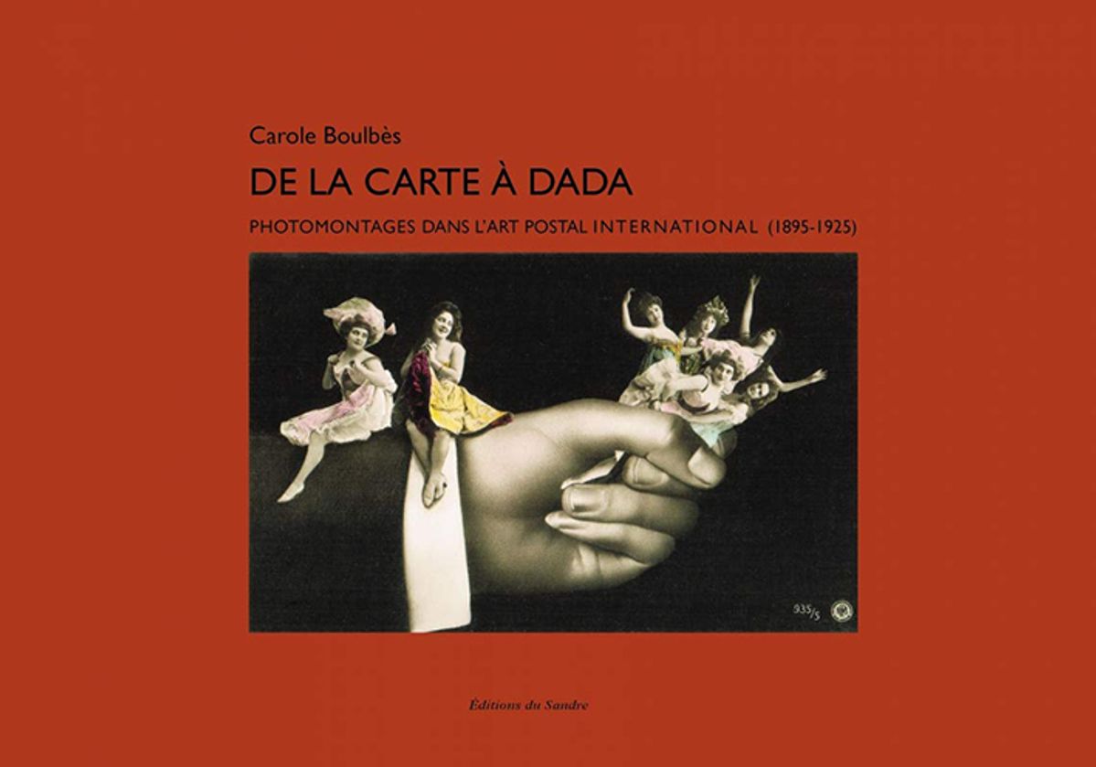 Carole Boulbès, De la carte à Dada. Photomontages dans l’art postal international (1895-1925). Saint-Loup-de-Naud, Éditions du Sandre, 2020, 312 pages, 35 euros.