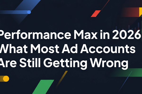 Performance Max in 2026: What Most Ad Accounts Are Still Getting Wrong