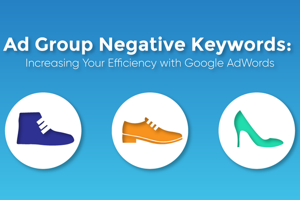 Ad Group Negative Keywords: Increasing Your Efficiency with Google Ads
