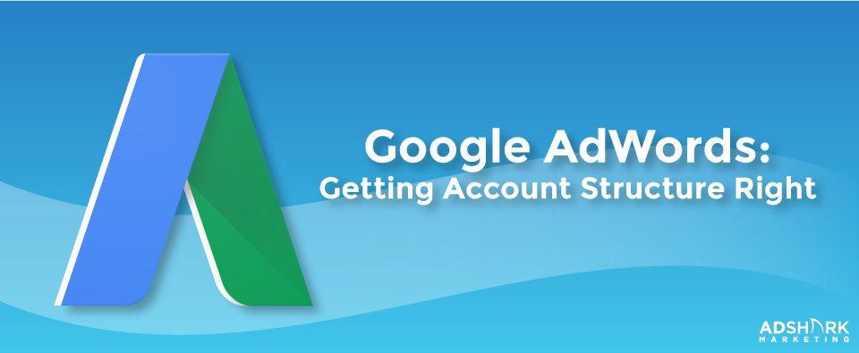 Google AdWords: Getting Account Structure Right