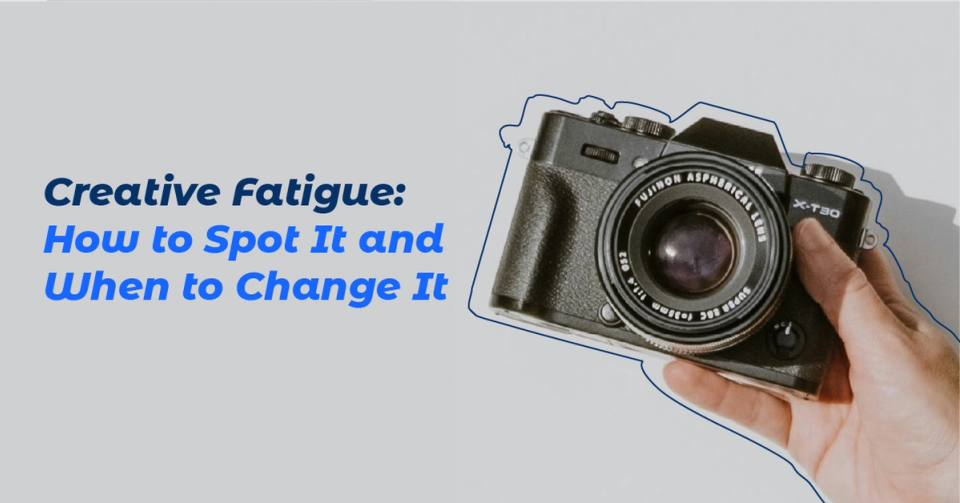 Creative Fatigue: How to Spot It and When to Change Your Creative
