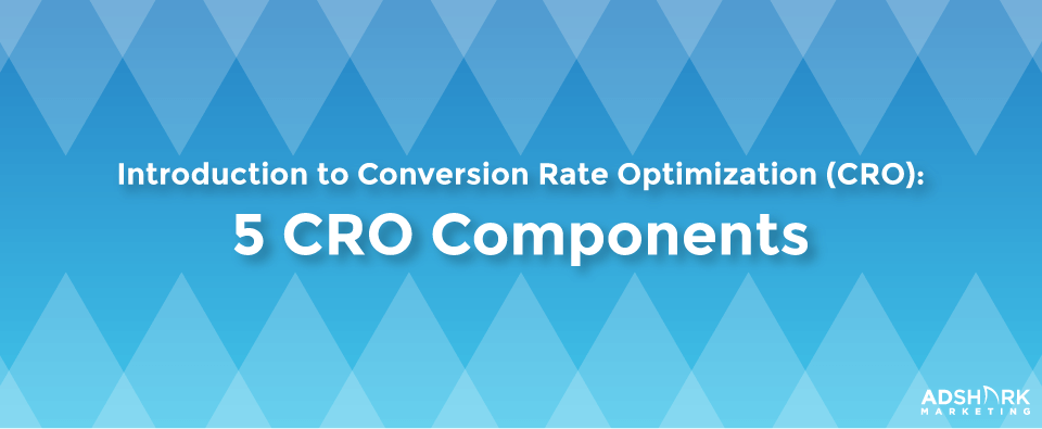 Introduction to Conversion Rate Optimization (CRO): 5 CRO Components