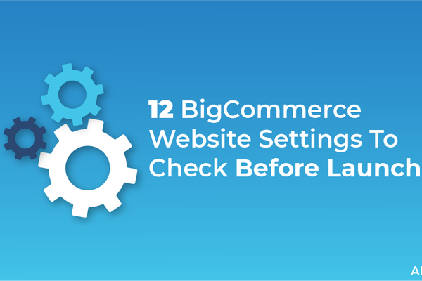 12 BigCommerce Website Settings To Check Before Launch