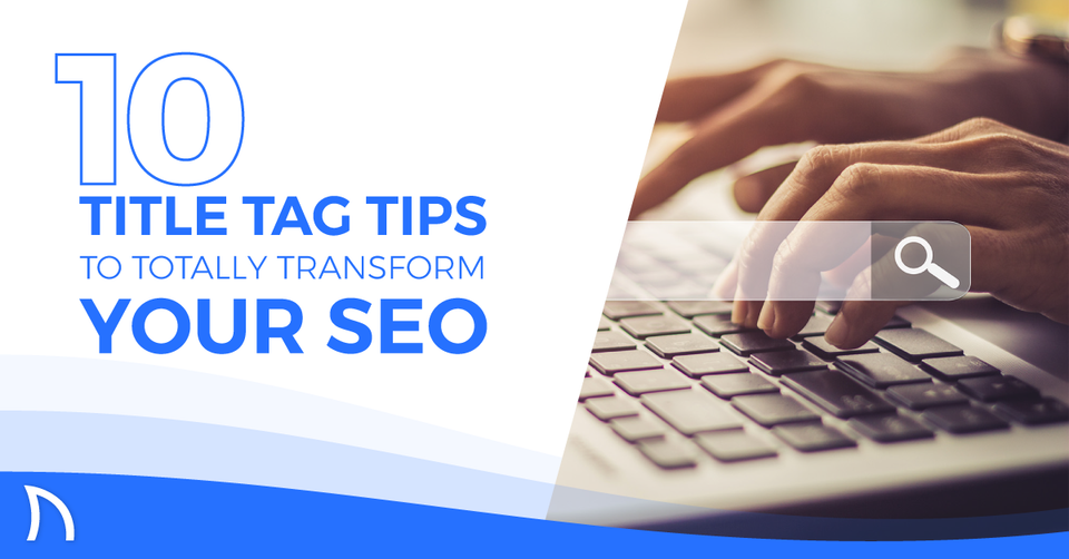 10 Title Tag Tips to Totally Transform Your SEO