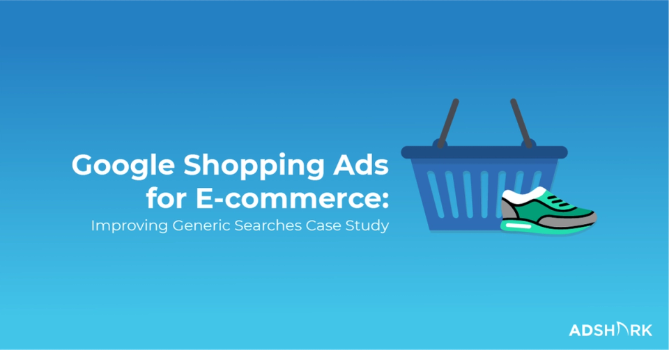 Google Shopping for E-commerce: Improving Generic Searches Case Study