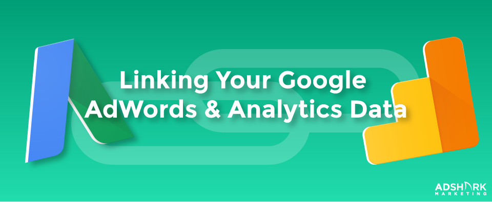 Linking Your Google AdWords &amp; Analytics Data