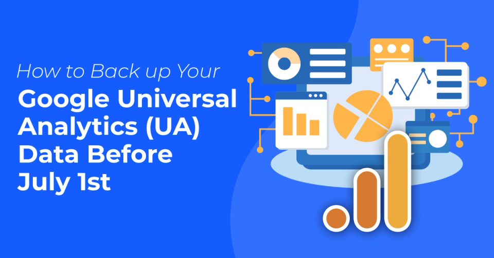 How To Back Up Your Google Universal Analytics (UA) Data Before July 1st