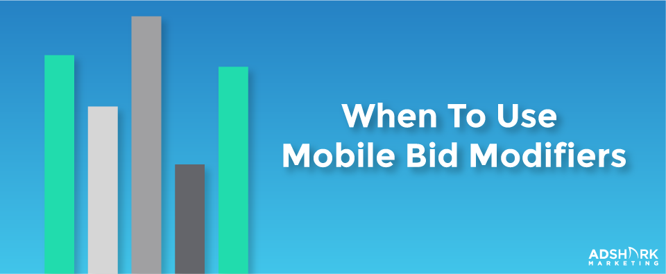 When To Use Mobile Bid Modifiers