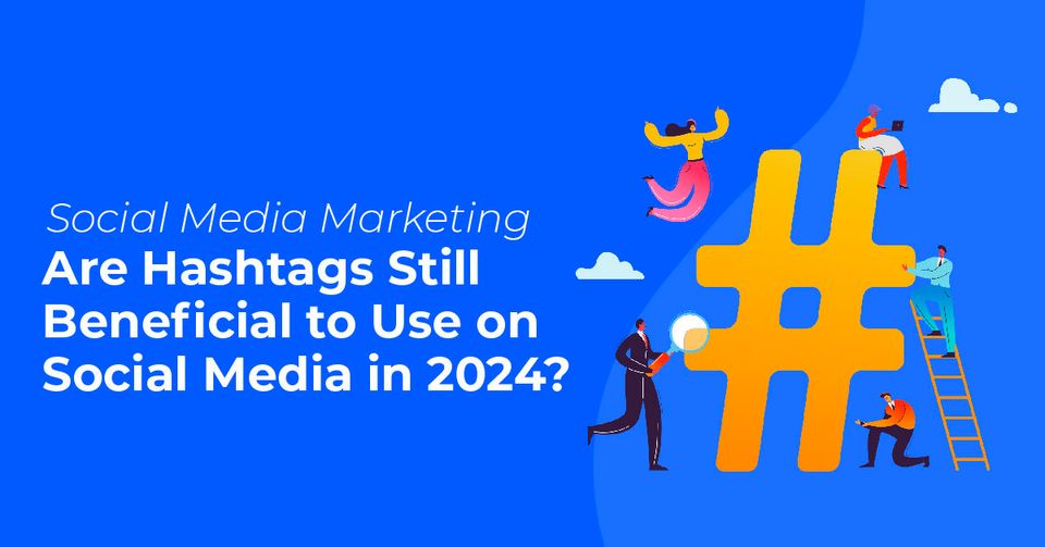 Are Hashtags Still Beneficial to Use on Social Media in 2024?