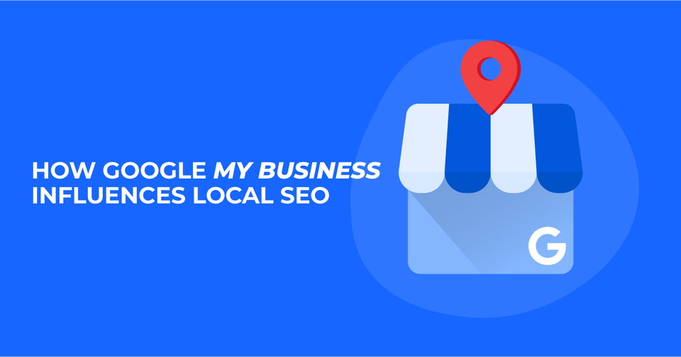 How Google My Business Influences Local SEO