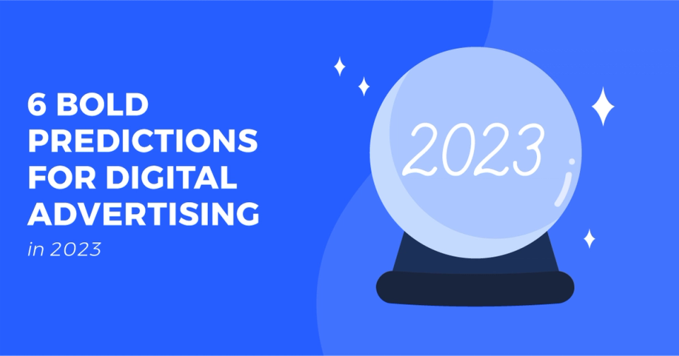 6 Bold Predictions for Digital Advertising in 2023