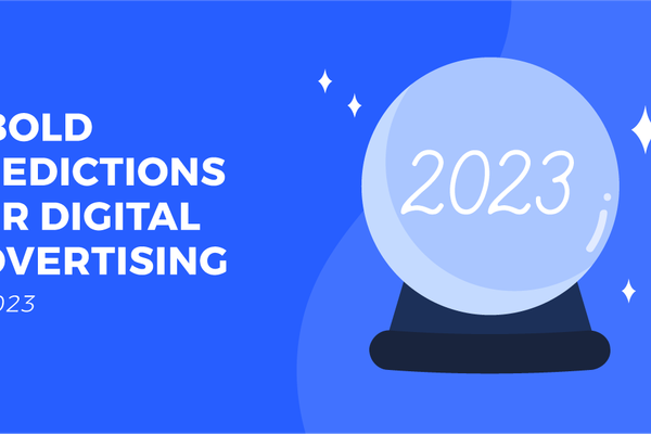 6 Bold Predictions for Digital Advertising in 2023
